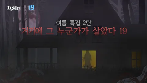 여름 특집 2탄 '거기에 누군가가 살았다 19'