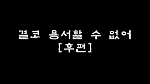 제7화 결코 용서할 수 없어 [후편]