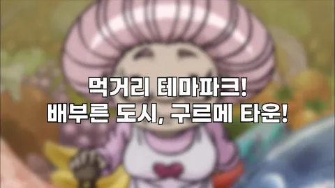 22. 먹거리 테마파크! 배부른 도시, 구르메 타운!