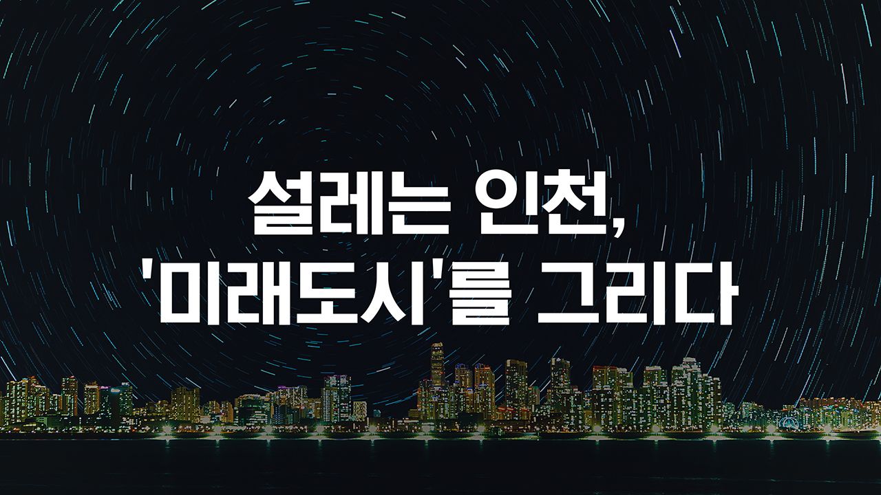 특별기획 설레는 인천 ′미래도시′를 그리다