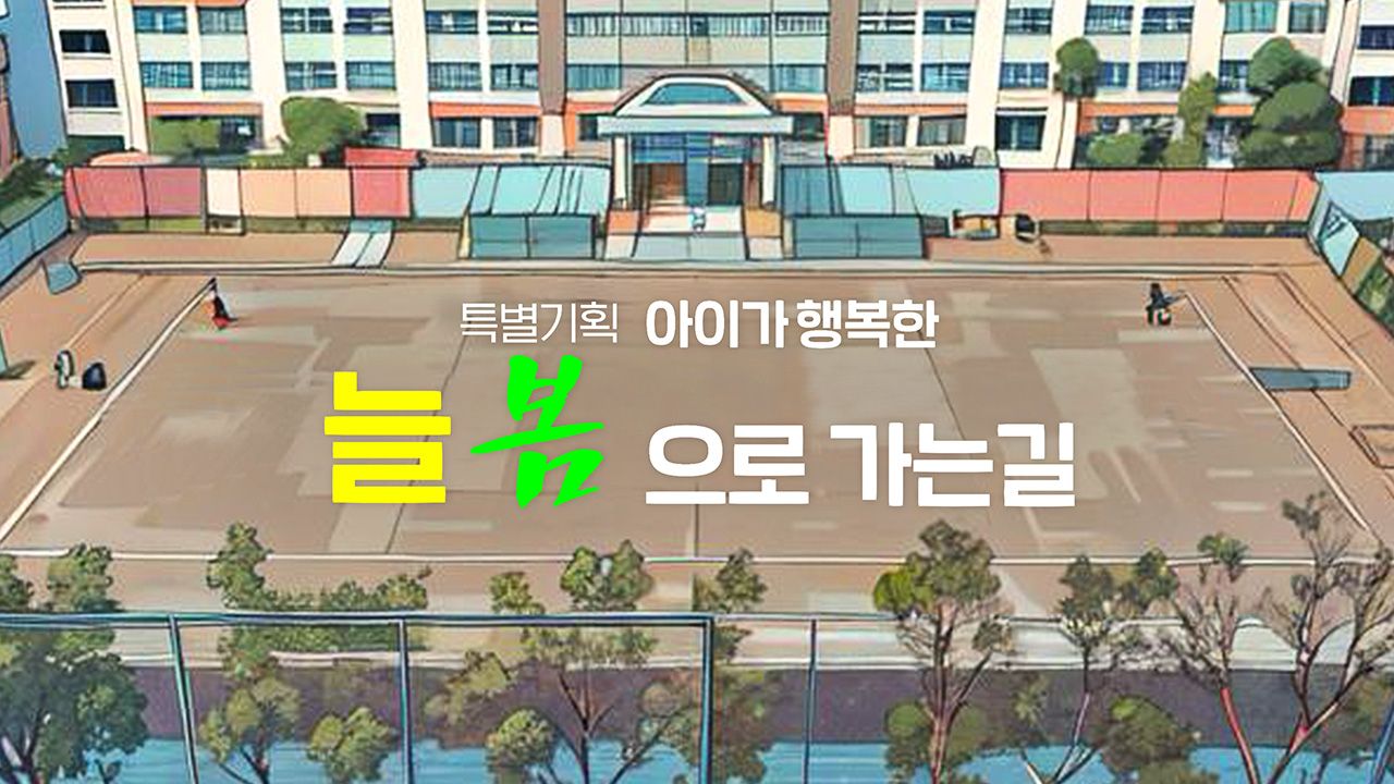 특별기획 아이가 행복한 늘 봄으로 가는 길