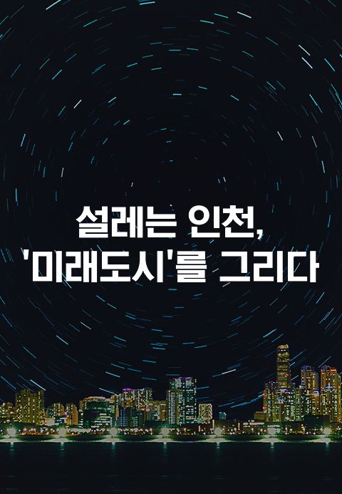 특별기획 설레는 인천 ′미래도시′를 그리다